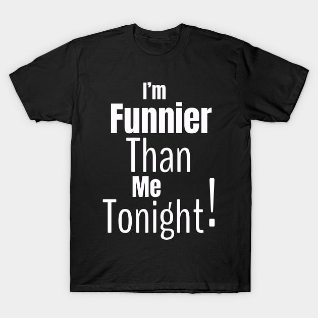 I'm Funnier Than Me Tonight T-Shirt by Turnersartandcrafts